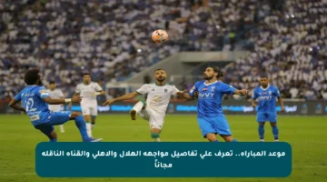 موعد المباراة.. تعرف على تفاصيل مواجهة الهلال والأهلي والقناة الناقلة مجاناً